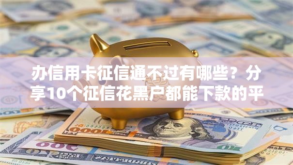 办信用卡征信通不过有哪些？分享10个征信花黑户都能下款的平台
