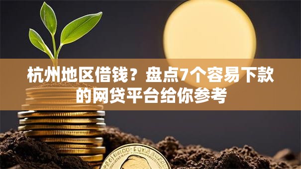 杭州地区借钱？盘点7个容易下款的网贷平台给你参考