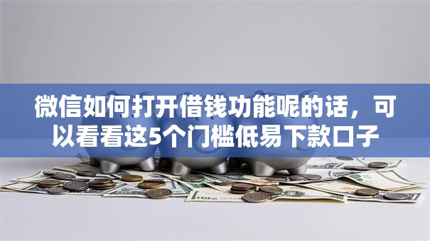 微信如何打开借钱功能呢的话，可以看看这5个门槛低易下款口子