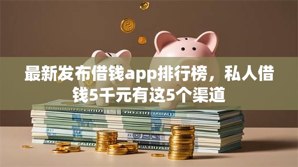 最新发布借钱app排行榜，私人借钱5千元有这5个渠道