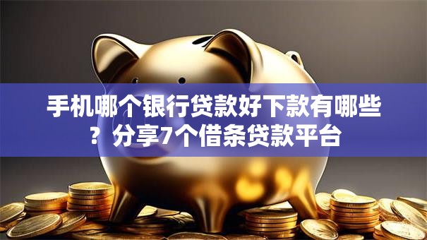 手机哪个银行贷款好下款有哪些?分享7个借条贷款平台 手机哪个银行贷款好下款有哪些?分享7个借条贷款平台