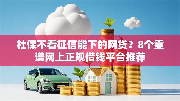 社保不看征信能下的网贷？8个靠谱网上正规借钱平台推荐