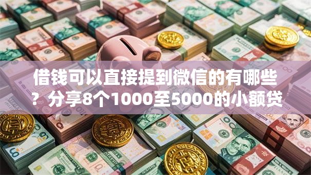 借钱可以直接提到微信的有哪些?分享8个1000至5000的小额贷款软件 借钱可以直接提到微信的有哪些?分享8个1000至5000的小额贷款软件