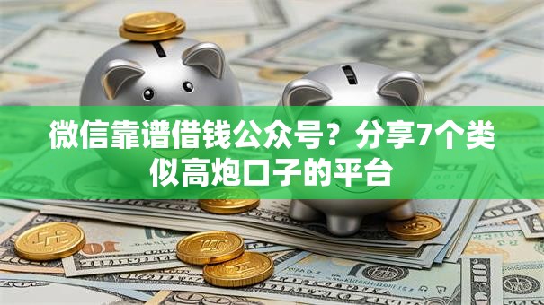 微信靠谱借钱公众号?分享7个类似高炮口子的平台 微信靠谱借钱公众号?分享7个类似高炮口子的平台
