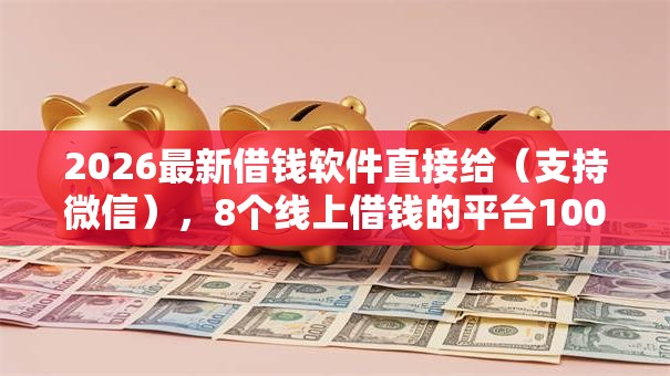 2026最新借钱软件直接给（支持微信），8个线上借钱的平台100%能借到无私分享