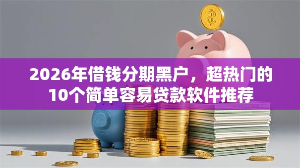 2026年借钱分期黑户,超热门的10个简单容易贷款软件推荐 2026年借钱分期黑户,超热门的10个简单容易贷款软件推荐