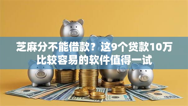 芝麻分不能借款？这9个贷款10万比较容易的软件值得一试