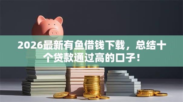 2026最新有鱼借钱下载，总结十个贷款通过高的口子！
