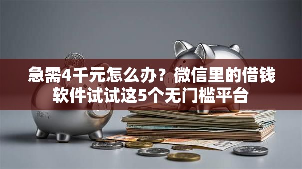 急需4千元怎么办?微信里的借钱软件试试这5个无门槛平台 急需4千元怎么办?微信里的借钱软件试试这5个无门槛平台