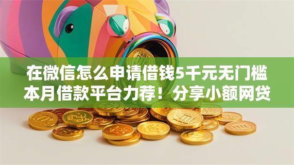 在微信怎么申请借钱5千元无门槛本月借款平台力荐！分享小额网贷口子5千元无门槛借款
