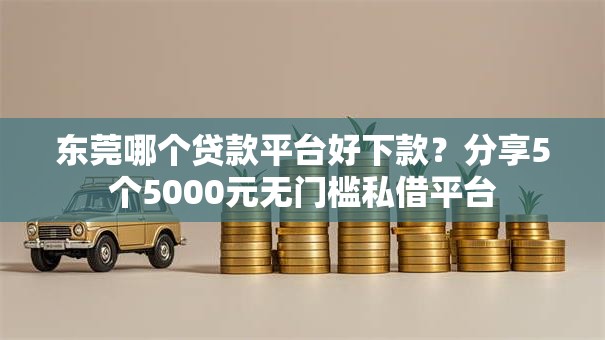 东莞哪个贷款平台好下款？分享5个5000元无门槛私借平台