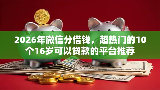 2026年微信分借钱，超热门的10个16岁可以贷款的平台推荐