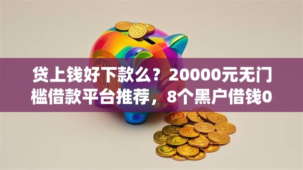 贷上钱好下款么？20000元无门槛借款平台推荐，8个黑户借钱0门槛极速下款app盘点