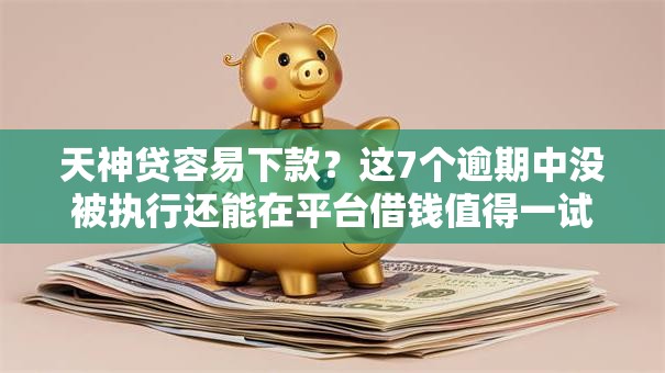 天神贷容易下款？这7个逾期中没被执行还能在平台借钱值得一试