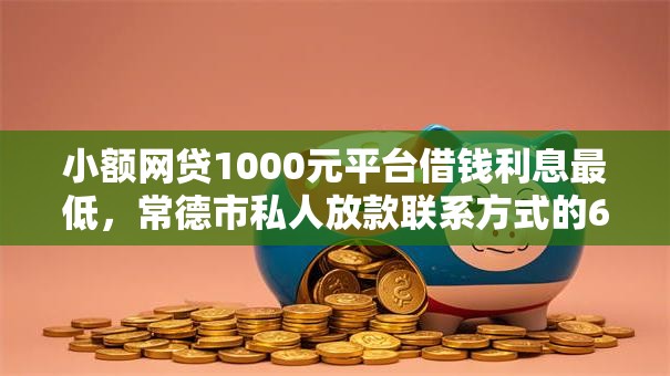 小额网贷1000元平台借钱利息最低,常德市私人放款联系方式的6个平台介绍 小额网贷1000元平台借钱利息最低,常德市私人放款联系方式的6个平台介绍