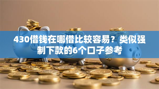 430借钱在哪借比较容易？类似强制下款的6个口子参考