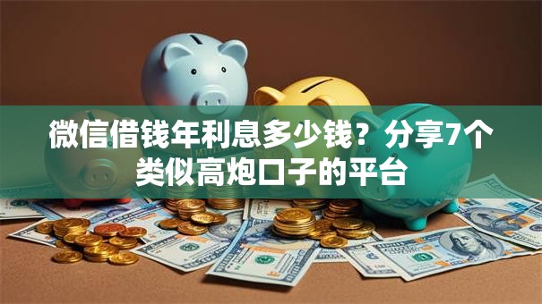 微信借钱年利息多少钱？分享7个类似高炮口子的平台