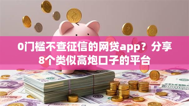 0门槛不查征信的网贷app？分享8个类似高炮口子的平台