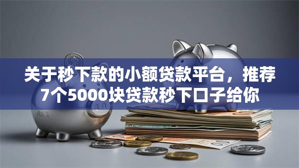关于秒下款的小额贷款平台，推荐7个5000块贷款秒下口子给你