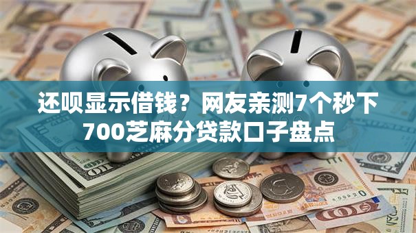 还呗显示借钱？网友亲测7个秒下700芝麻分贷款口子盘点