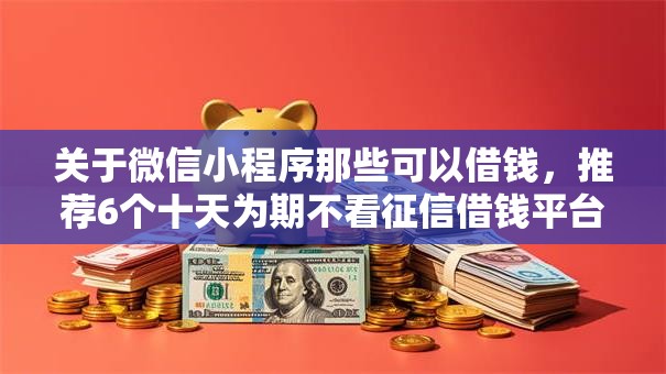 关于微信小程序那些可以借钱，推荐6个十天为期不看征信借钱平台给你