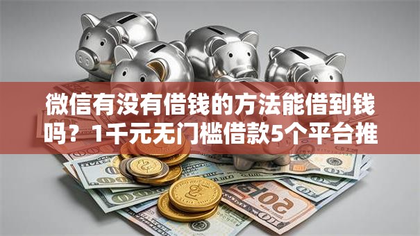 微信有没有借钱的方法能借到钱吗？1千元无门槛借款5个平台推荐