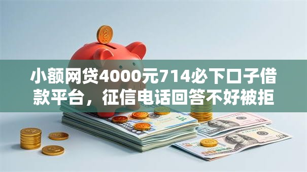 小额网贷4000元714必下口子借款平台，征信电话回答不好被拒的5个平台介绍