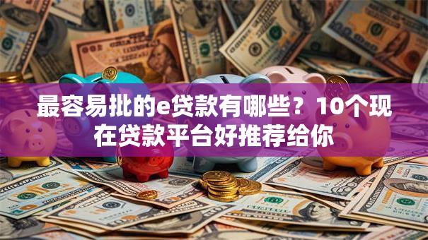 最容易批的e贷款有哪些？10个现在贷款平台好推荐给你