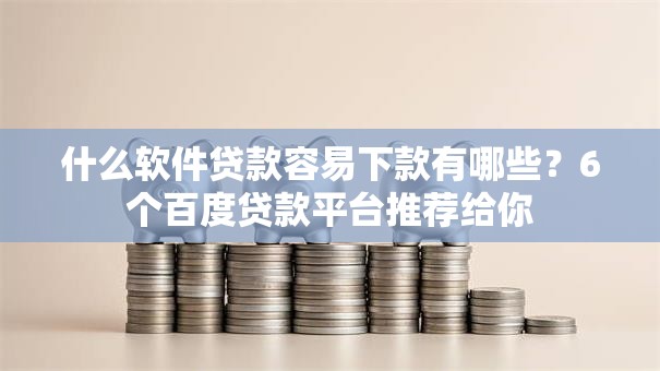 什么软件贷款容易下款有哪些?6个百度贷款平台推荐给你 什么软件贷款容易下款有哪些?6个百度贷款平台推荐给你