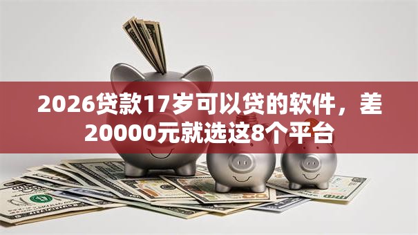 2026贷款17岁可以贷的软件，差20000元就选这8个平台