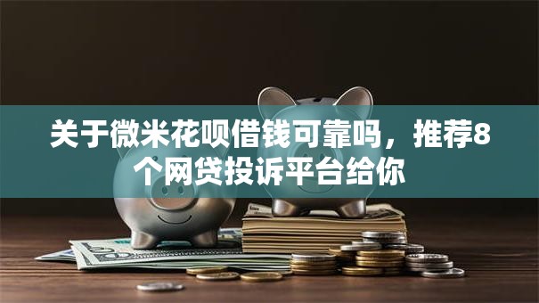 关于微米花呗借钱可靠吗，推荐8个网贷投诉平台给你