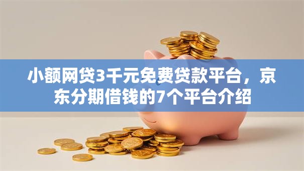 小额网贷3千元免费贷款平台，京东分期借钱的7个平台介绍