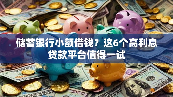 储蓄银行小额借钱？这6个高利息贷款平台值得一试