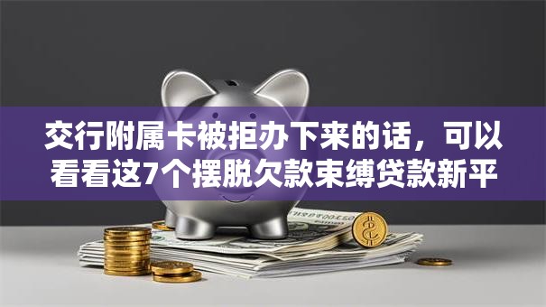 交行附属卡被拒办下来的话，可以看看这7个摆脱欠款束缚贷款新平台