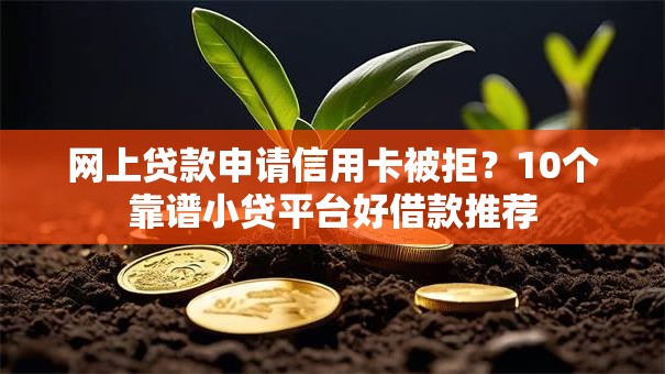 网上贷款申请信用卡被拒?10个靠谱小贷平台好借款推荐 网上贷款申请信用卡被拒?10个靠谱小贷平台好借款推荐