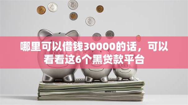 哪里可以借钱30000的话,可以看看这6个黑贷款平台 哪里可以借钱30000的话,可以看看这6个黑贷款平台