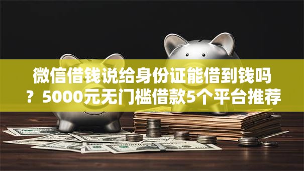 微信借钱说给身份证能借到钱吗?5000元无门槛借款5个平台推荐 微信借钱说给身份证能借到钱吗?5000元无门槛借款5个平台推荐