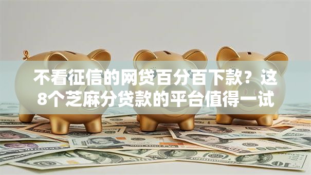 不看征信的网贷百分百下款?这8个芝麻分贷款的平台值得一试 不看征信的网贷百分百下款?这8个芝麻分贷款的平台值得一试