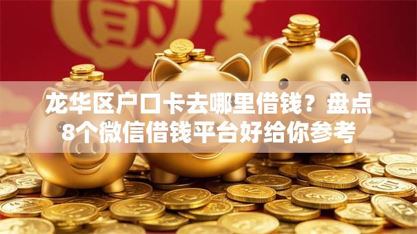 龙华区户口卡去哪里借钱?盘点8个微信借钱平台好给你参考 龙华区户口卡去哪里借钱?盘点8个微信借钱平台好给你参考