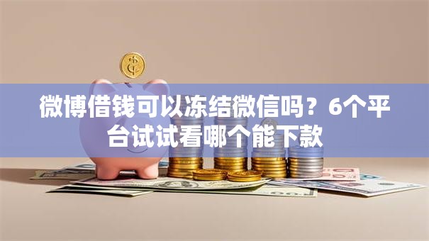 微博借钱可以冻结微信吗？6个平台试试看哪个能下款
