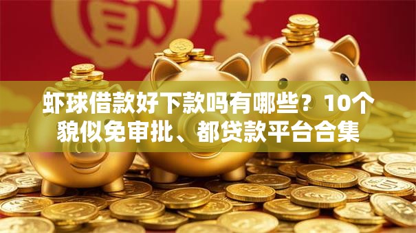 虾球借款好下款吗有哪些？10个貌似免审批、都贷款平台合集