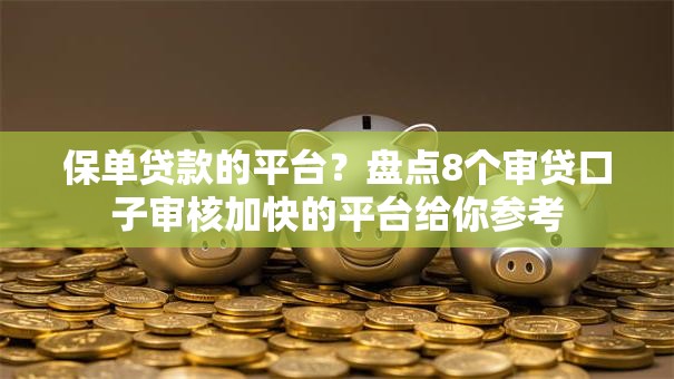 保单贷款的平台？盘点8个审贷口子审核加快的平台给你参考
