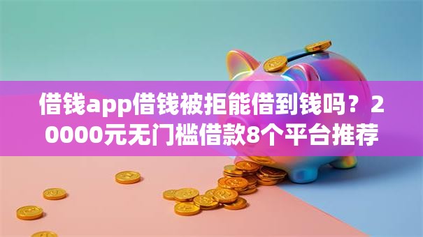 借钱app借钱被拒能借到钱吗？20000元无门槛借款8个平台推荐