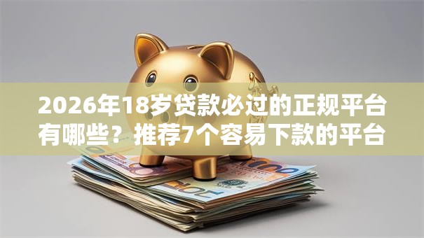 2026年18岁贷款必过的正规平台有哪些？推荐7个容易下款的平台