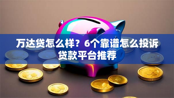 万达贷怎么样？6个靠谱怎么投诉贷款平台推荐