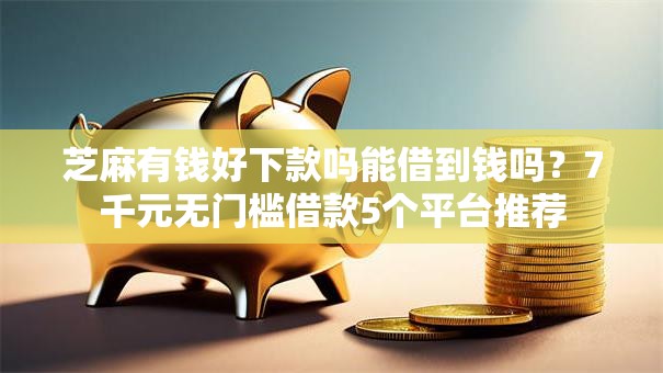 芝麻有钱好下款吗能借到钱吗？7千元无门槛借款5个平台推荐