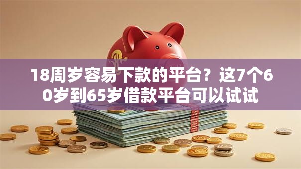 18周岁容易下款的平台？这7个60岁到65岁借款平台可以试试