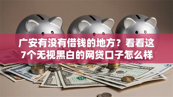 广安有没有借钱的地方？看看这7个无视黑白的网贷口子怎么样