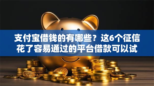 支付宝借钱的有哪些？这6个征信花了容易通过的平台借款可以试试