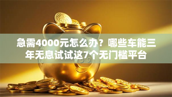 急需4000元怎么办?哪些车能三年无息试试这7个无门槛平台 急需4000元怎么办?哪些车能三年无息试试这7个无门槛平台